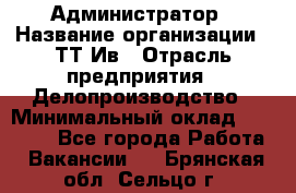 Администратор › Название организации ­ ТТ-Ив › Отрасль предприятия ­ Делопроизводство › Минимальный оклад ­ 20 000 - Все города Работа » Вакансии   . Брянская обл.,Сельцо г.